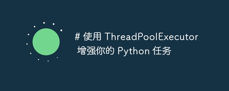 # 使用 threadpoolexecutor 增强你的 python 任务
