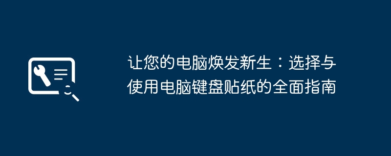 让您的电脑焕发新生：选择与使用电脑键盘贴纸的全面指南