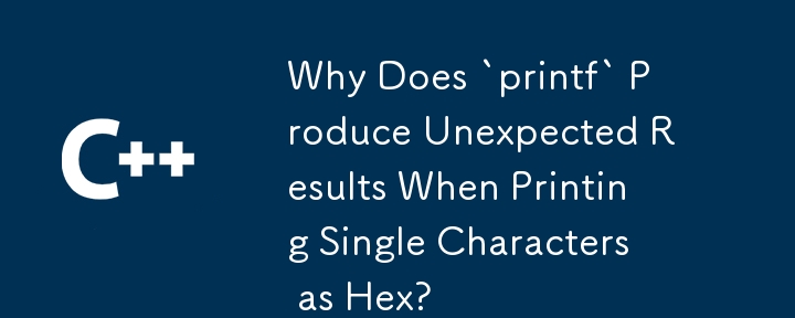 単一の文字を 16 進数として印刷すると、「printf」が予期しない結果を生成するのはなぜですか?