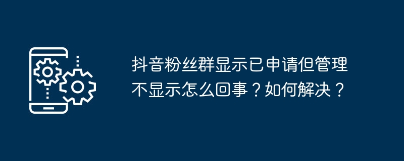 抖音粉丝群显示已申请但管理不显示怎么回事？如何解决？