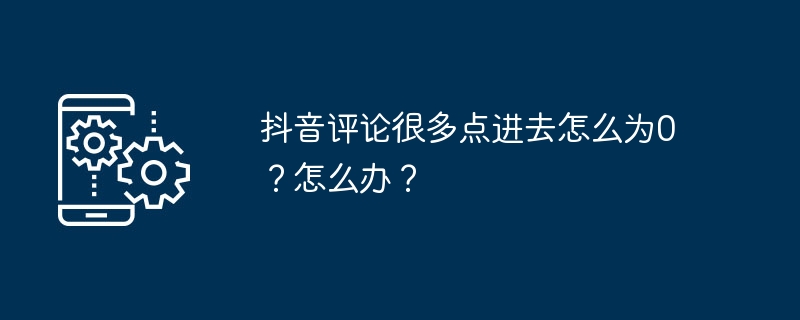 抖音评论很多点进去怎么为0？怎么办？-手机软件-