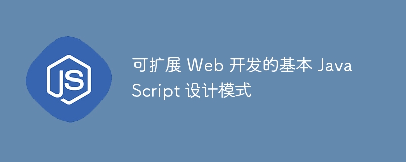 可扩展 web 开发的基本 javascript 设计模式