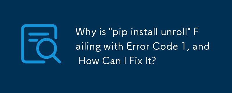 Why is 'pip install unroll' Failing with Error Code 1, and How Can I ...
