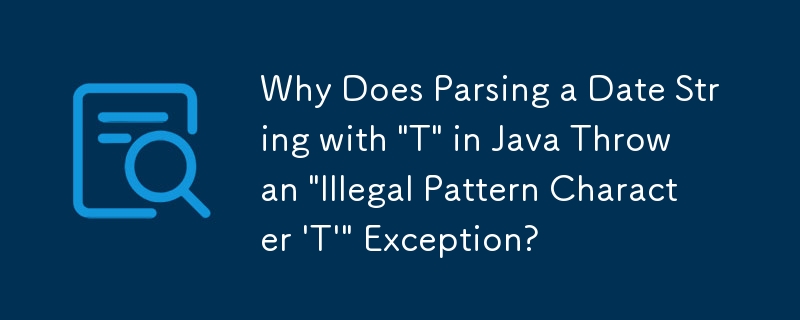 为什么在 Java 中解析带有'T”的日期字符串会抛出'非法模式字符'T'”异常？