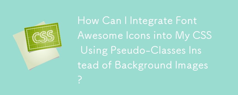 如何使用伪类而不是背景图像将 Font Awesome 图标集成到我的 CSS 中？