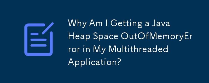 Pourquoi est-ce que je reçois une erreur Java Heap Space OutOfMemoryError dans mon application multithread ?