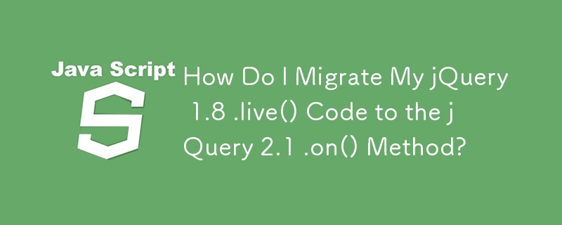 Comment migrer mon code jQuery 1.8 .live() vers la méthode jQuery 2.1 .on() ?