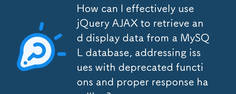 jQuery AJAX を効果的に使用して、MySQL データベースからデータを取得および表示し、非推奨の関数と適切な応答処理の問題に対処するにはどうすればよいですか?