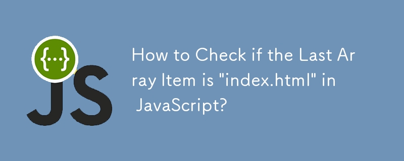 如何在 JavaScript 中檢查最後一個陣列項目是否為「index.html」？