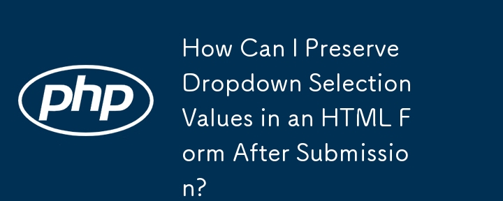 How Can I Preserve Dropdown Selection Values in an HTML Form After Submission?