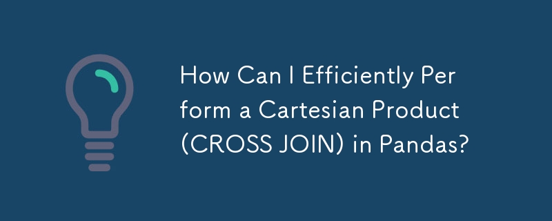 How Can I Efficiently Perform a Cartesian Product (CROSS JOIN) in Pandas?