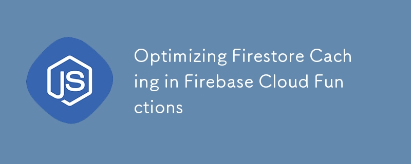 優化 Firebase Cloud Functions 中的 Firestore 快取