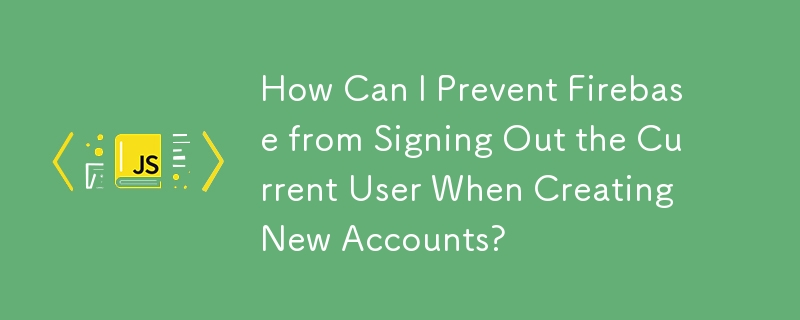 如何防止 Firebase 在建立新帳戶時註銷目前使用者？
