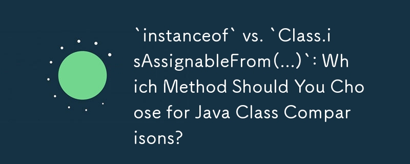 `instanceof` vs. `Class.isAssignableFrom(...)`: Which Method Should You ...