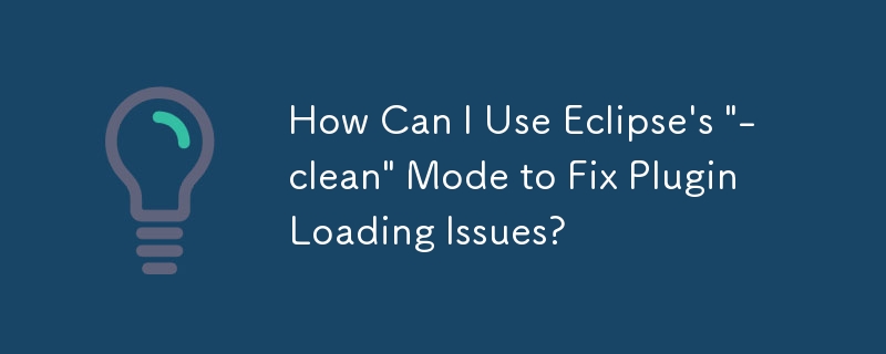 Comment puis-je utiliser le mode « -clean » d'Eclipse pour résoudre les problèmes de chargement de plugin ?