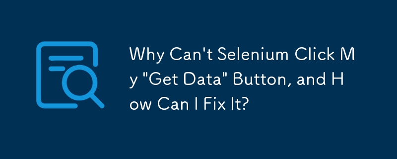 為什麼 Selenium 無法點擊我的「取得資料」按鈕，我該如何修復它？