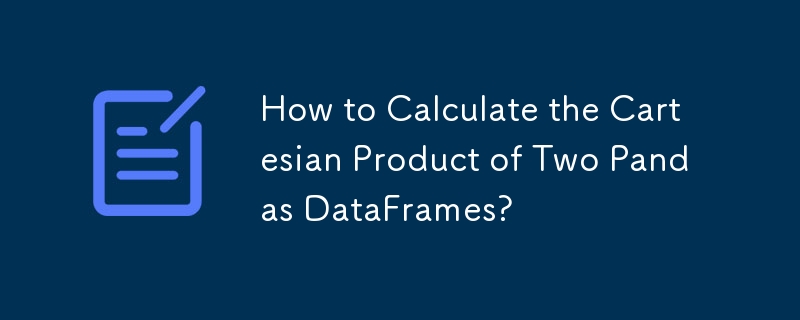 如何計算兩個 Pandas DataFrame 的笛卡兒積？