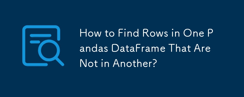 如何查找一个 Pandas DataFrame 中不存在于另一个 DataFrame 中的行？