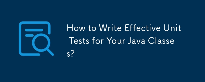 Java クラスの効果的な単体テストを作成するにはどうすればよいですか?