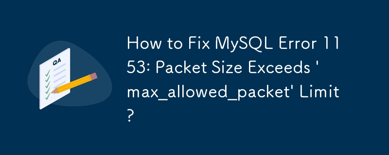 如何修复 MySQL 错误 1153：数据包大小超出'max_allowed_pa​​cket”限制？