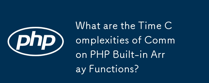 一般的な PHP 組み込み配列関数の時間計算量はどのくらいですか?