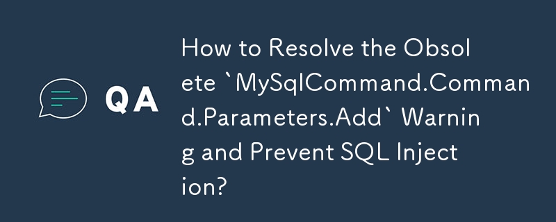 如何解决过时的'MySqlCommand.Command.Parameters.Add”警告并防止 SQL 注入？