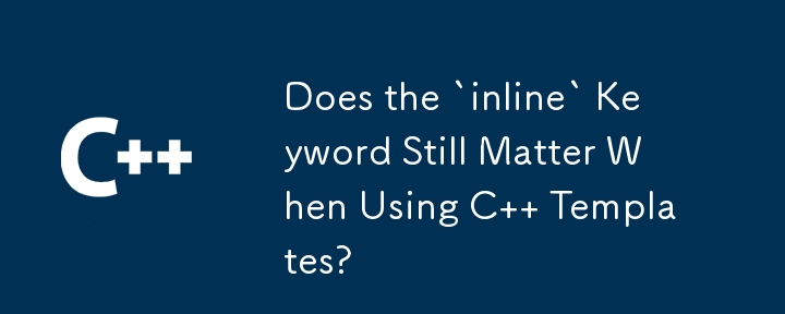 C テンプレートを使用する場合、「inline」キーワードは依然として重要ですか?