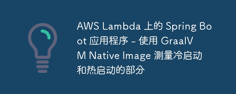 AWS Lambda 上的 Spring Boot 应用程序 – 使用 GraalVM Native Image 测量冷启动和热启动的部分 - 小浪资源网