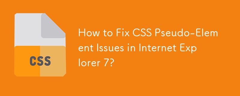 Wie behebe ich Probleme mit CSS-Pseudoelementen in Internet Explorer 7?