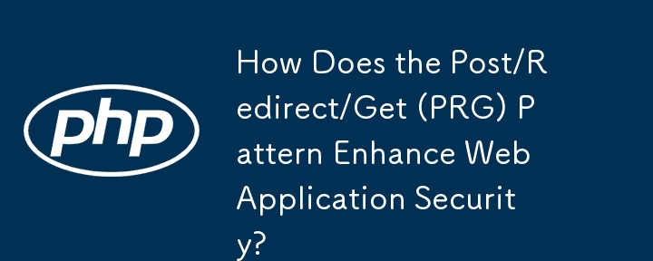 Comment le modèle Post/Redirect/Get (PRG) améliore-t-il la sécurité des applications Web ?