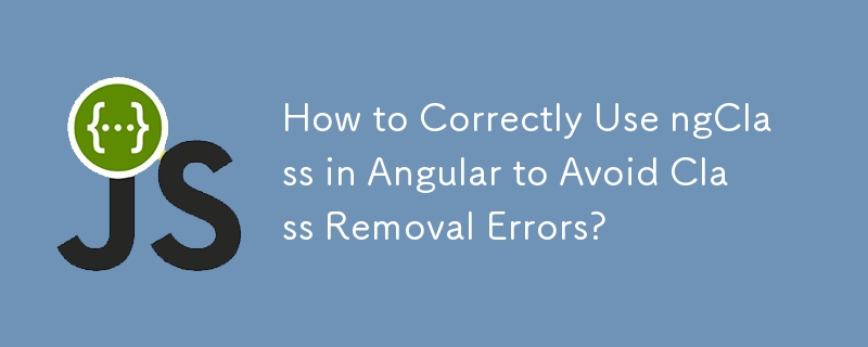 How to Correctly Use ngClass in Angular to Avoid Class Removal Errors?