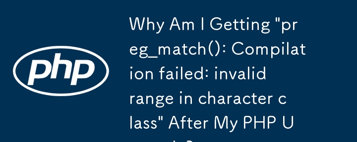 PHP のアップグレード後に「preg_match(): コンパイルに失敗しました: 文字クラスの範囲が無効です」というメッセージが表示されるのはなぜですか?