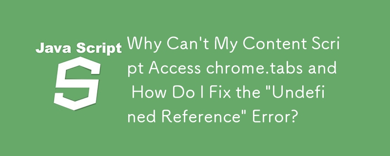 내 콘텐츠 스크립트가 chrome.tabs에 액세스할 수 없는 이유는 무엇이며 '정의되지 않은 참조' 오류는 어떻게 해결합니까?