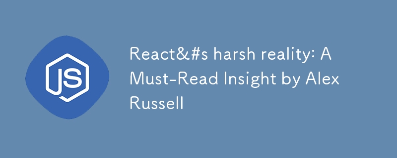 React の厳しい現実: 必読の洞察 (Alex Russell 著)