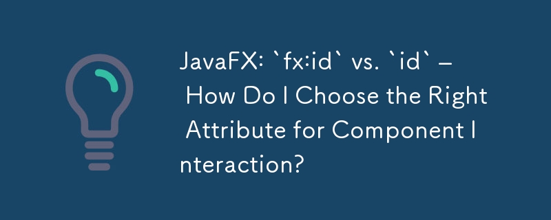 JavaFX: `fx:id` と `id` – コンポーネントの相互作用に適切な属性を選択するにはどうすればよいですか?