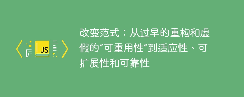 改变范式：从过早的重构和虚假的“可重用性”到适应性、可扩展性和可靠性 - 小浪资源网