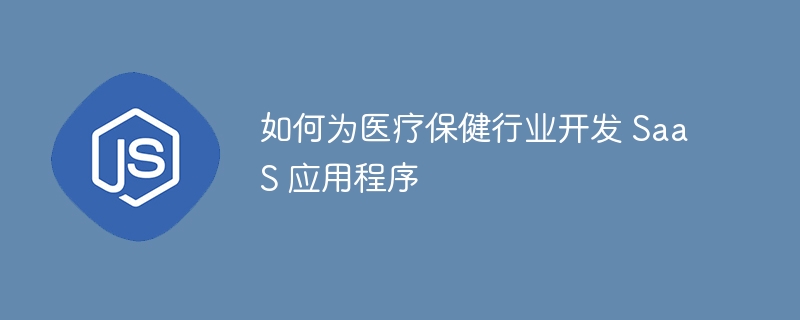 如何为医疗保健行业开发 SaaS 应用程序 - 小浪资源网