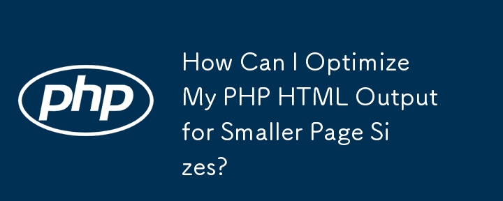 ページ サイズを小さくするために PHP HTML 出力を最適化するにはどうすればよいですか?