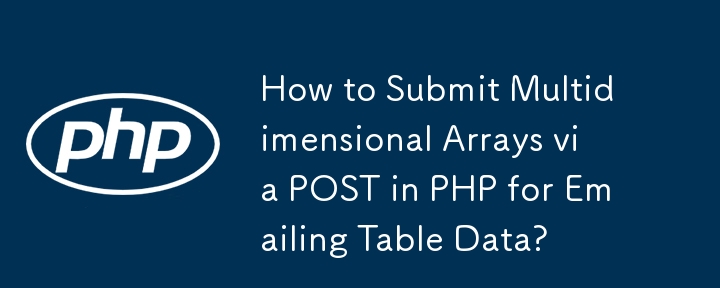 How to Submit Multidimensional Arrays via POST in PHP for Emailing Table Data?