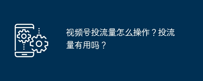 视频号投流量怎么操作？投流量有用吗？