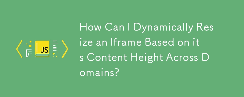 Comment puis-je redimensionner dynamiquement une Iframe en fonction de la hauteur de son contenu sur tous les domaines ?