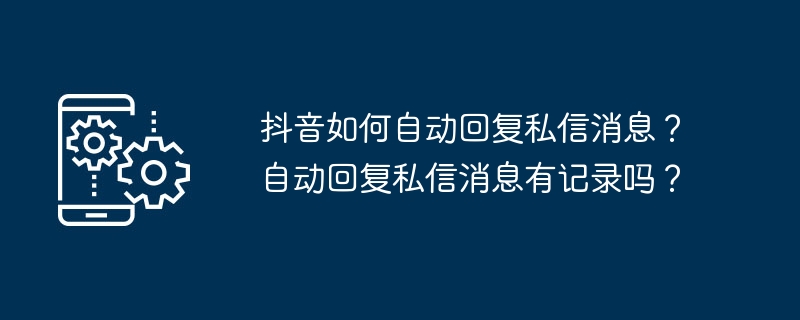 抖音如何自动回复私信消息？自动回复私信消息有记录吗？