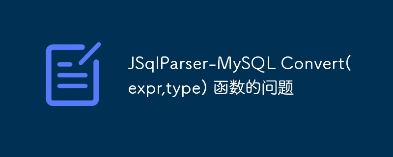 JSqlParser-MySQL Convert(expr,type) 函数的问题 - 小浪资源网