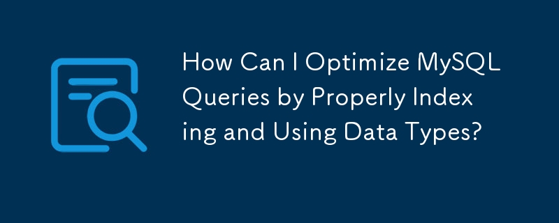 適切にインデックスを作成し、データ型を使用して MySQL クエリを最適化するにはどうすればよいですか?