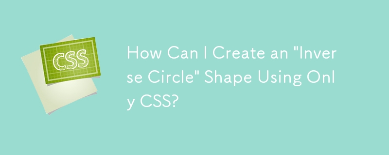 CSS のみを使用して「逆円」図形を作成するにはどうすればよいですか?