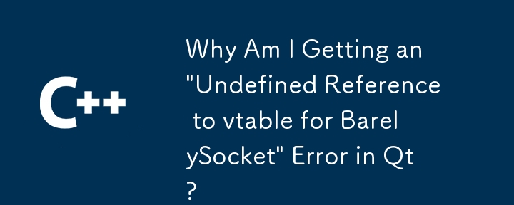 Qt で「BarelySocket の vtable への未定義の参照」エラーが発生するのはなぜですか?