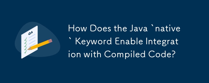 Java「native」關鍵字如何實現與編譯程式碼的整合？