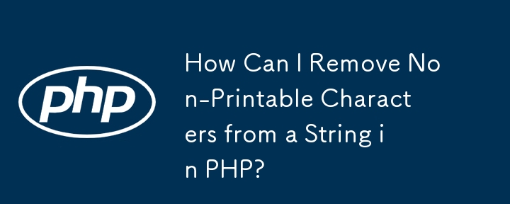 How Can I Remove Non-Printable Characters from a String in PHP?