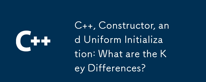 C  , Constructor, and Uniform Initialization: What are the Key Differences?