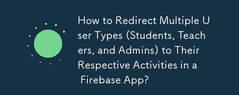 如何將多個使用者類型（學生、教師和管理員）重新導向到 Firebase 應用程式中各自的活動？